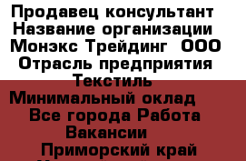 Продавец-консультант › Название организации ­ Монэкс Трейдинг, ООО › Отрасль предприятия ­ Текстиль › Минимальный оклад ­ 1 - Все города Работа » Вакансии   . Приморский край,Уссурийский г. о. 